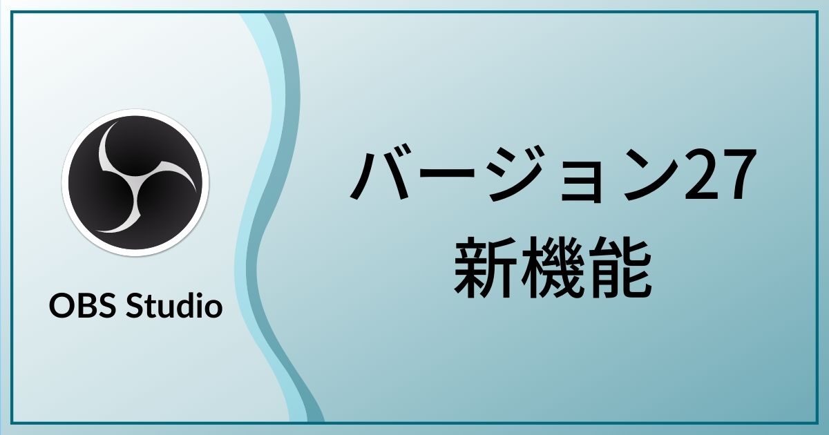 Obs Studioバージョン27の注目機能まとめ