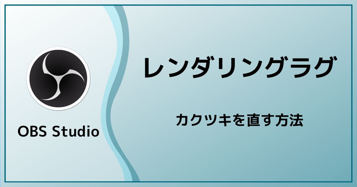 Obsのレンダリングラグによるカクツキの原因がゲームキャプチャだった